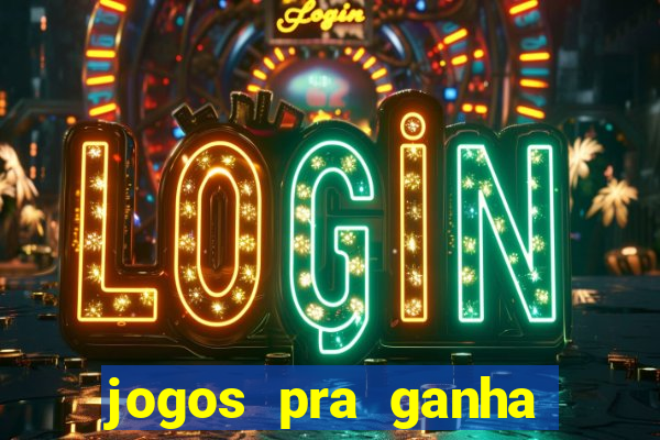 jogos pra ganha dinheiro de verdade